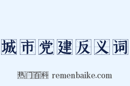 城市党建反义词是什么意思的图片